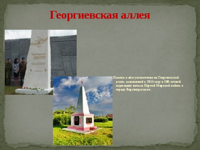 Георгиевская аллея  Память о нём увековечена на Георгиевской аллее, заложенной в 2014 году к 100-летней годовщине начала Первой Мировой войны в городе Верхнеуральске .