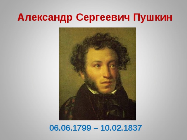 Александр Сергеевич Пушкин 06.06.1799 – 10.02.1837
