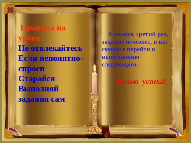 Правила на уроке: Не отвлекайтесь  Кликнув третий раз, задание исчезнет, и вы сможете перейти к выполнению следующего.  Если непонятно- спроси  Желаю успеха! Старайся Выполняй задания сам