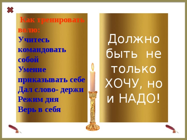 Как тренировать волю: Должно быть не только ХОЧУ, но и НАДО!  Учитесь командовать собой  Умение приказывать себе  Дал слово- держи Режим дня Верь в себя