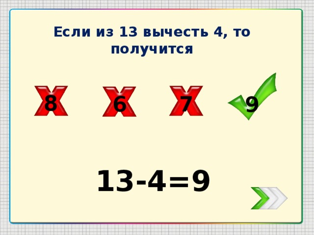 Если из 13 вычесть 4, то получится 8 7 6 9 13-4=9