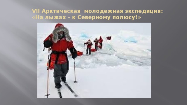 VII Арктическая молодежная экспедиция: «На лыжах – к Северному полюсу!»