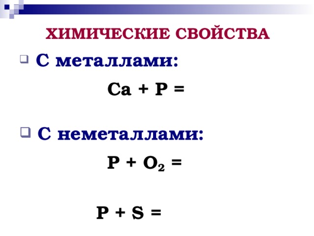 ХИМИЧЕСКИЕ СВОЙСТВА  С металлами:  Ca + P =    C неметаллами:  P + O 2 =   P + S =