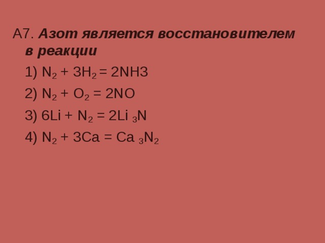А7. Азот является восстановителем в реакции  1) N 2 + 3H 2 = 2NH3  2) N 2 + O 2 = 2NO  3) 6Li + N 2 = 2Li  3 N    4) N 2 + 3Ca = Ca  3 N 2