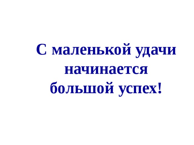 С маленькой удачи начинается большой успех!