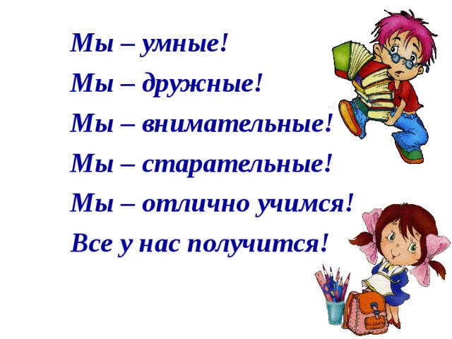 Мы – умные! Мы – дружные! Мы – внимательные! Мы – старательные! Мы – отлично учимся! Все у нас получится!