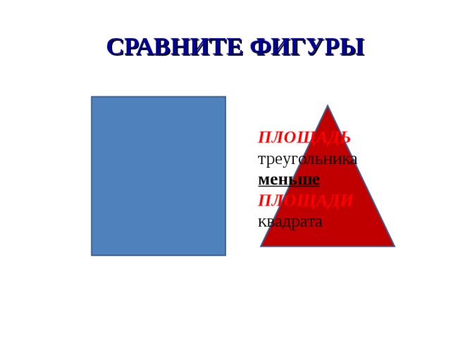 СРАВНИТЕ ФИГУРЫ ПЛОЩАДЬ  треугольника меньше  ПЛОЩАДИ  квадрата