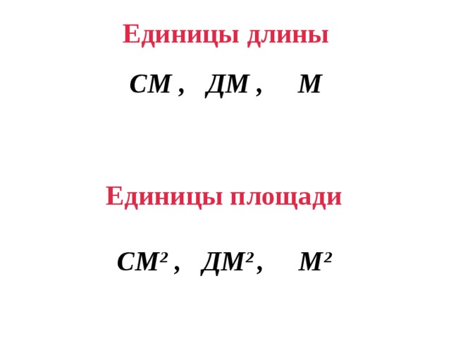 Единицы длины   СМ , ДМ , М Единицы площади  СМ 2 , ДМ 2 , М 2