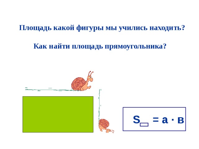 Площадь какой фигуры мы учились находить?  Как найти площадь прямоугольника? S = а · в