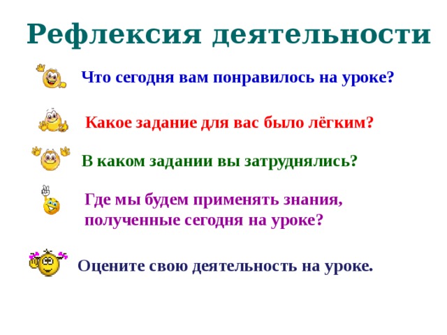 Рефлексия деятельности Что сегодня вам понравилось на уроке?  Какое задание для вас было лёгким? В каком задании вы затруднялись? Где мы будем применять знания, полученные сегодня на уроке? Оцените свою деятельность на уроке.