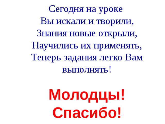 Сегодня на уроке Вы искали и творили, Знания новые открыли, Научились их применять, Теперь задания легко Вам выполнять! Молодцы! Спасибо!