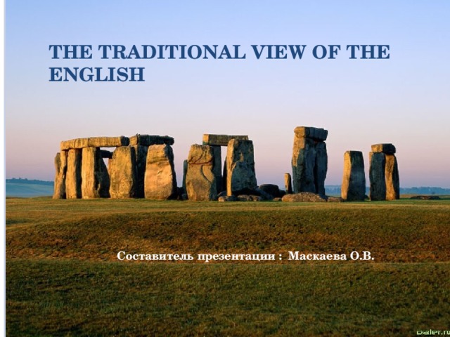 The traditional view of the English    Составитель презентации : Маскаева О.В.