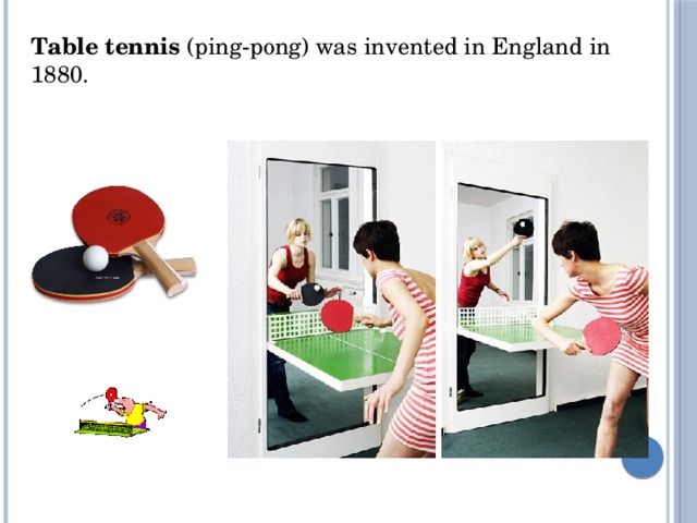 Table tennis  (ping-pong) was invented in England in 1880.