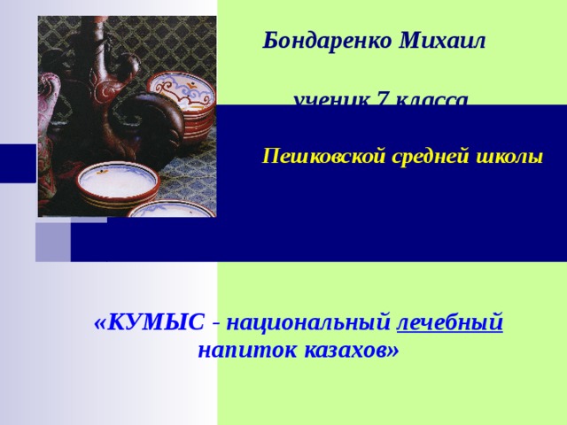 Бондаренко Михаил  ученик 7 класса   Пешковской средней школы  «КУМЫС - национальный лечебный напиток казахов»