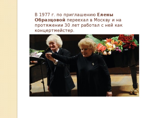 В 1977 г. по приглашению Елены Образцовой переехал в Москву и на протяжении 30 лет работал с ней как концертмейстер.