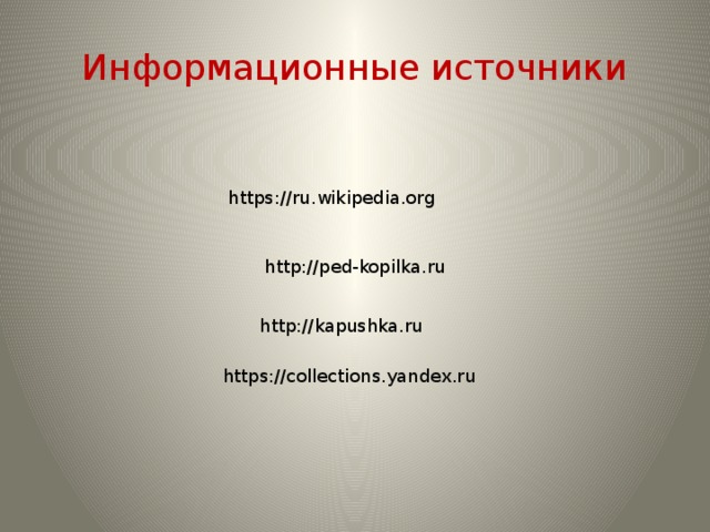 Информационные источники https://ru.wikipedia.org http://ped-kopilka.ru http://kapushka.ru https://collections.yandex.ru
