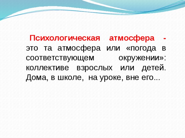 Психологическая атмосфера -  это та атмосфера или «погода в соответствующем окружении»: коллективе взрослых или детей. Дома, в школе,  на уроке, вне его...