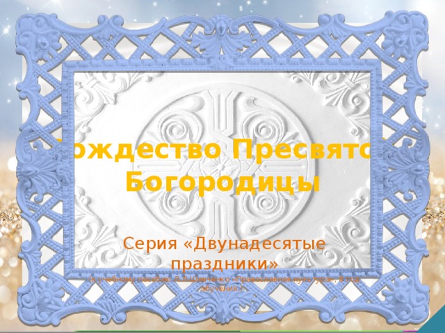 Рождество Пресвятой Богородицы Серия «Двунадесятые праздники» (к учебному пособию Л.Л.Шевченко «Православная культура», 8 год обучения.)