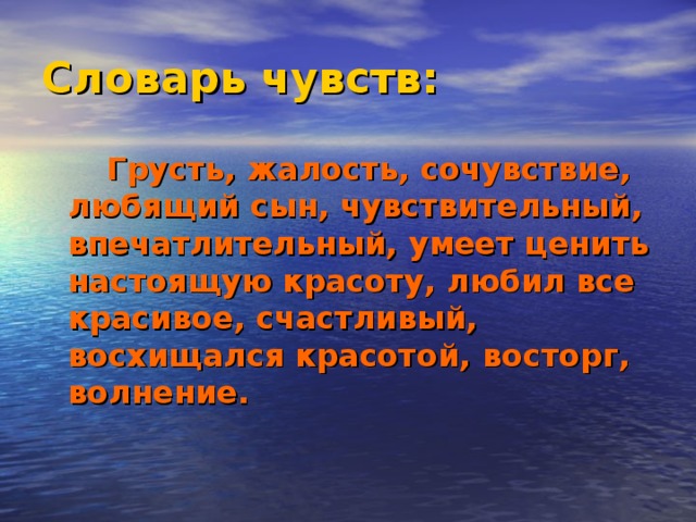 Словарь чувств:  Грусть, жалость, сочувствие, любящий сын, чувствительный, впечатлительный, умеет ценить настоящую красоту, любил все красивое, счастливый, восхищался красотой, восторг, волнение.