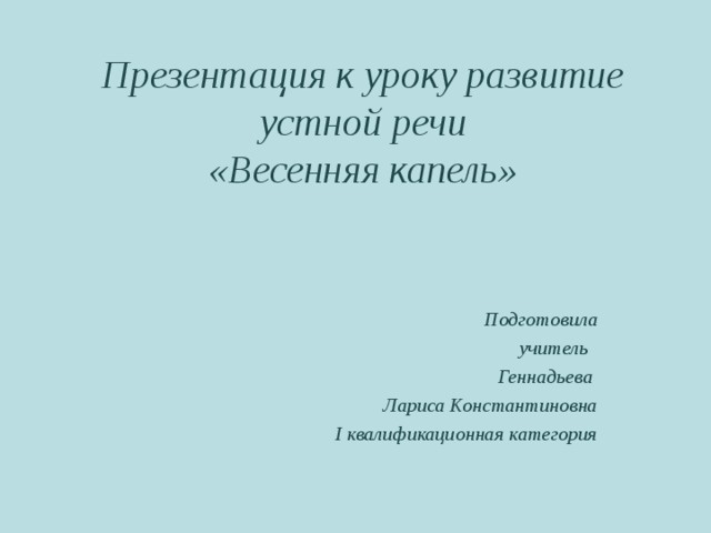 Презентация к уроку развитие устной речи  «Весенняя капель» Подготовила учитель Геннадьева Лариса Константиновна I квалификационная категория