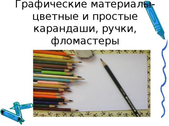 Графические материалы- цветные и простые карандаши, ручки, фломастеры