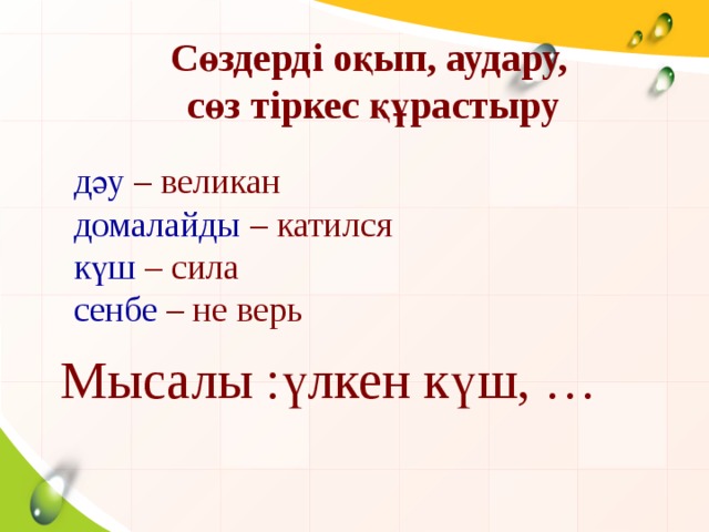 Сөздерді оқып, аудару, сөз тіркес құрастыру дәу  – великан домалайды  – катился күш – сила сенбе  – не верь Мысалы :үлкен күш, …