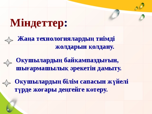 Міндеттер : Жаңа технологиялардың тиімді  жолдарын қолдану. Оқушылардың байқампаздығын, шығармашылық әрекетін дамыту. Оқушылардың білім сапасын жүйелі түрде жоғары деңгейге көтеру.