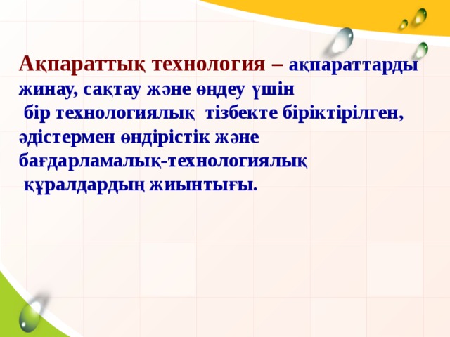 Ақпараттық технология – ақпараттарды жинау, сақтау және өңдеу үшін  бір технологиялық тізбекте біріктірілген, әдістермен өндірістік және бағдарламалық-технологиялық  құралдардың жиынтығы.