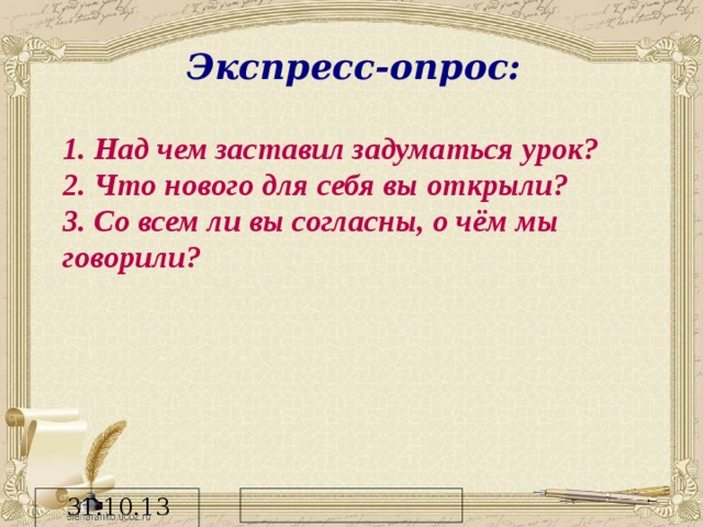 Экспресс-опрос: 1. Над чем заставил задуматься урок? 2. Что нового для себя вы открыли? 3. Со всем ли вы согласны, о чём мы говорили?