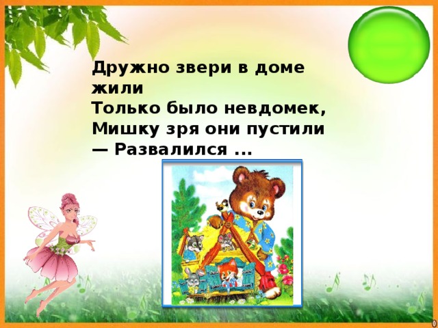 Дружно звери в доме жили Только было невдомек, Мишку зря они пустили — Развалился ... 