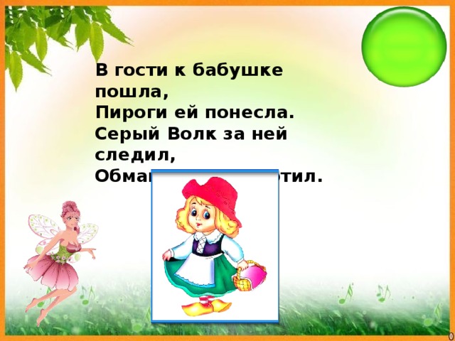 В гости к бабушке пошла, Пироги ей понесла. Серый Волк за ней следил, Обманул и проглотил.