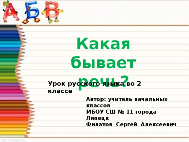 Какая бывает речь? Урок русского языка во 2 классе Автор: учитель начальных классов МБОУ СШ № 11 города Липецк Филатов Сергей Алексеевич