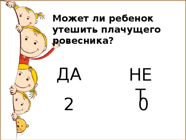 Может ли ребенок утешить плачущего ровесника? ДА НЕТ 2 0