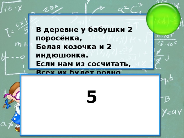 В деревне у бабушки 2 поросёнка, Белая козочка и 2 индюшонка. Если нам из сосчитать, Всех их будет ровно… 5