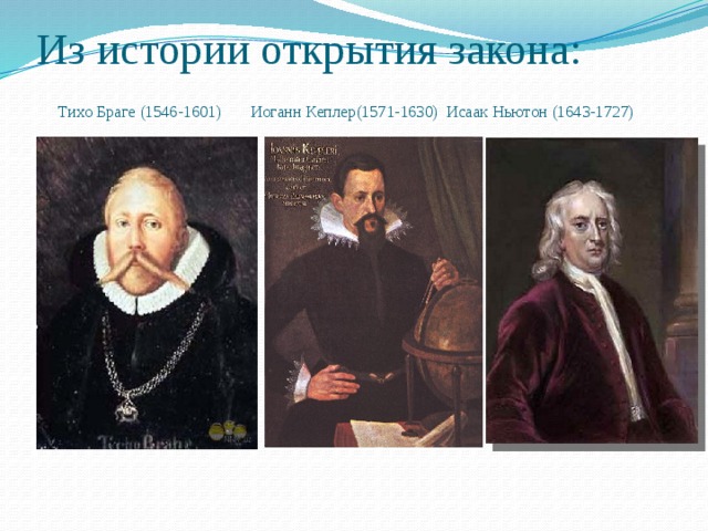 Из истории открытия закона:   Тихо Браге (1546-1601) Иоганн Кеплер(1571-1630) Исаак Ньютон (1643-1727)