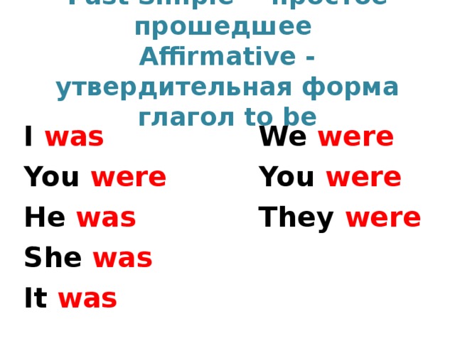 Past Simple  - простое прошедшее   Affirmative - утвердительная форма  глагол to be I was You were He was She was It was We were You were They were