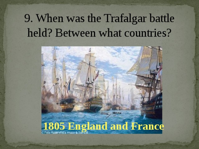9. When was the Trafalgar battle held? Between what countries? 1805 England and France