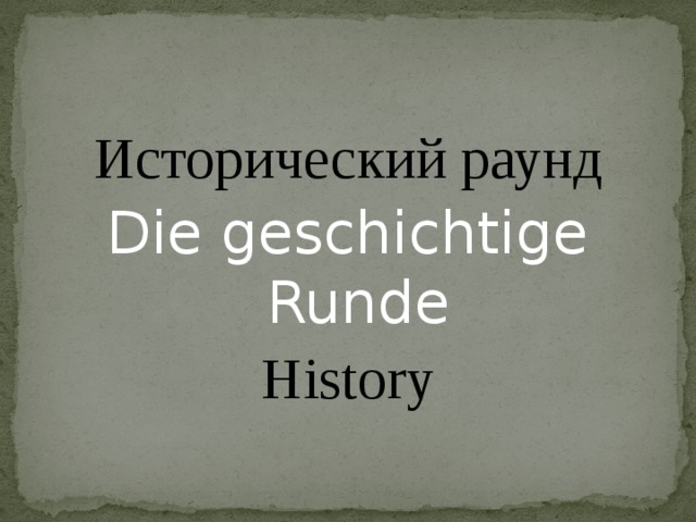Исторический раунд Die geschichtige Runde History
