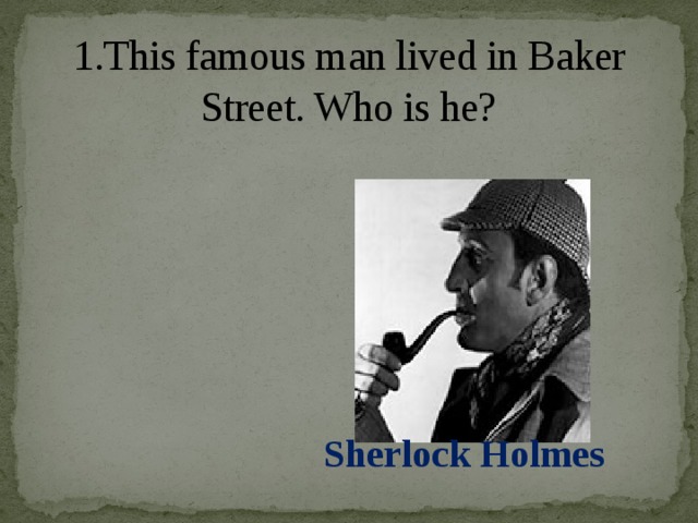 1.This famous man lived in Baker Street. Who is he?   Sherlock Holmes