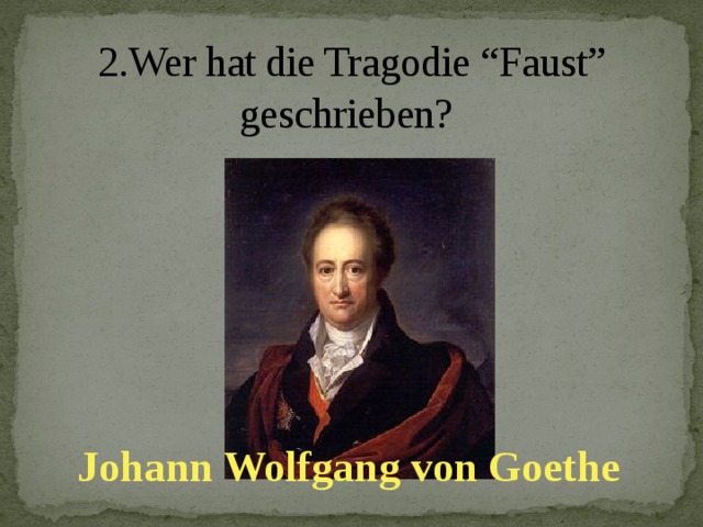 2.Wer hat die Tragodie “Faust” geschrieben?   Johann Wolfgang von Goethe
