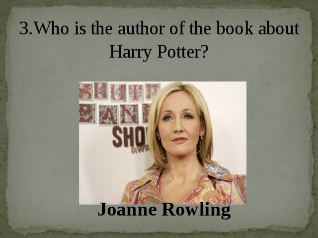 3.Who is the author of the book about Harry Potter?   Joanne Rowling