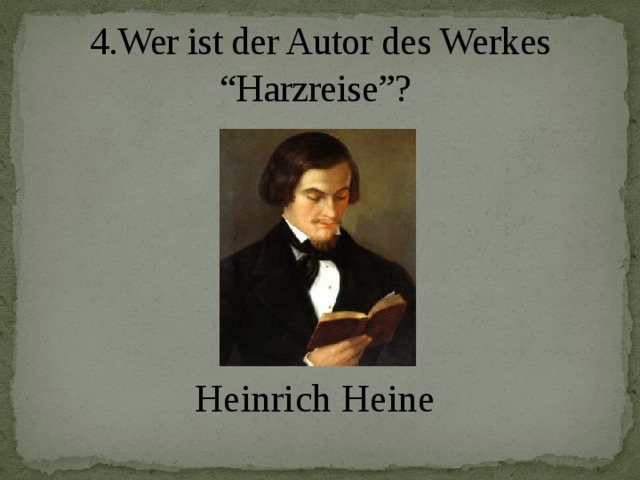 4.Wer ist der Autor des Werkes “Harzreise”?   Heinrich Heine