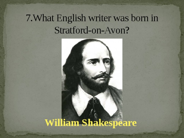 7.What English writer was born in Stratford-on-Avon?   William Shakespeare