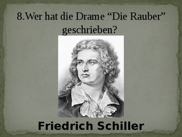 8.Wer hat die Drame “Die Rauber” geschrieben?   Friedrich Schiller