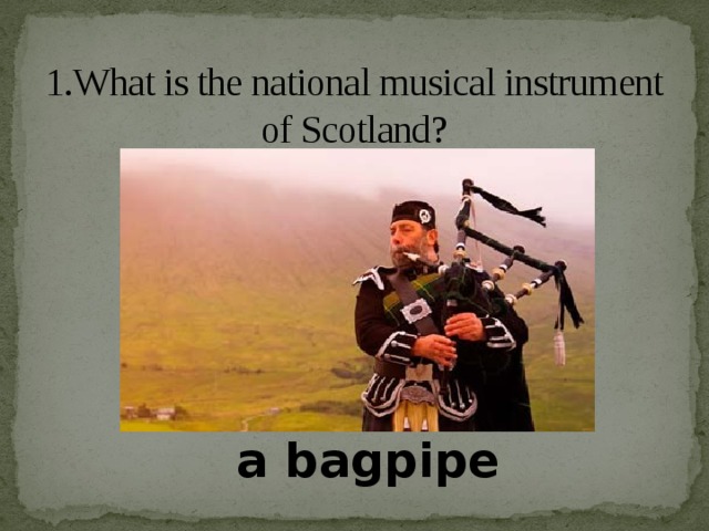 1.What is the national musical instrument of Scotland? a bagpipe