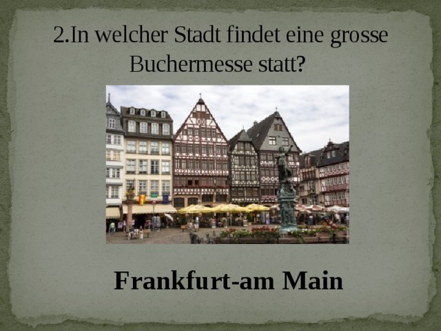 2.In welcher Stadt findet eine grosse Buchermesse statt? Frankfurt-am Main