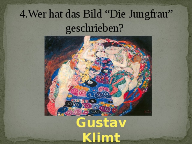 4.Wer hat das Bild “Die Jungfrau” geschrieben?   Gustav Klimt