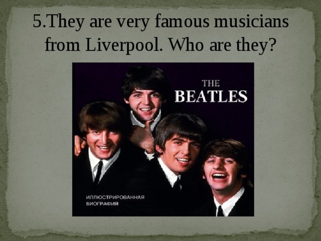 5.They are very famous musicians from Liverpool. Who are they?