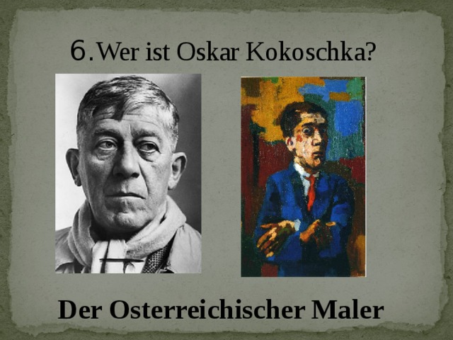 6. Wer ist Oskar Kokoschka? Der Osterreichischer Maler