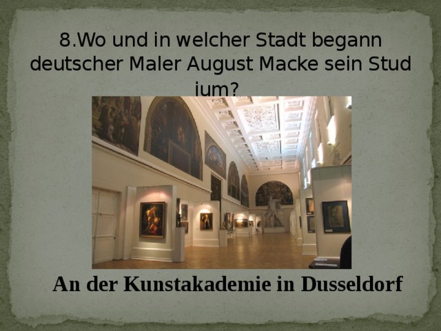 8.Wo und in welcher Stadt begann deutscher Maler August Macke sein Stud  ium?  An der Kunstakademie in Dusseldorf
